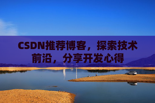 CSDN推荐博客，探索技术前沿，分享开发心得